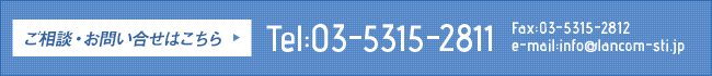 ご相談・お問い合わせはこちら→ Tel:03-5315-2811 Fax:03-5315-2812 e-mail:info@lancom-sti.jp